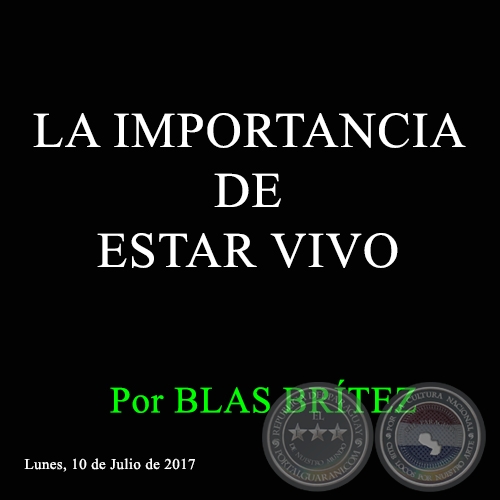 LA IMPORTANCIA DE ESTAR VIVO - Por BLAS BRÍTEZ - Lunes, 10 de Julio de 2017